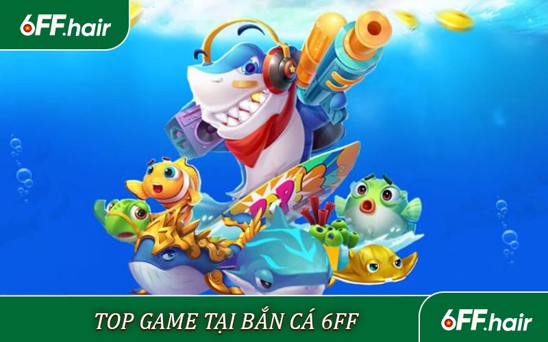 Top game tại Bắn Cá 6FF